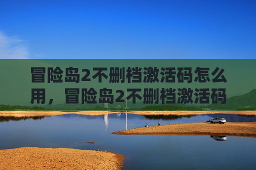 冒险岛2不删档激活码怎么用,冒险岛2不删档激活码攻略,如何获取并充分利用你的游戏特权 冒险岛2不删档激活码怎么用,冒险岛2不删档激活码攻略,如何获取并充分利用你的游戏特权