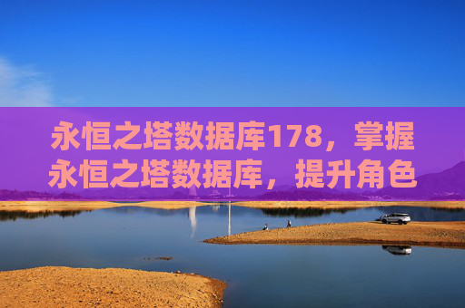 永恒之塔数据库178,掌握永恒之塔数据库,提升角色实力的秘诀 永恒之塔数据库178,掌握永恒之塔数据库,提升角色实力的秘诀