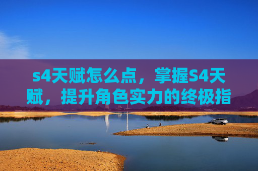 s4天赋怎么点,掌握S4天赋,提升角色实力的终极指南 s4天赋怎么点,掌握S4天赋,提升角色实力的终极指南