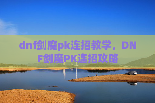 dnf剑魔pk连招教学,DNF剑魔PK连招攻略 dnf剑魔pk连招教学,DNF剑魔PK连招攻略