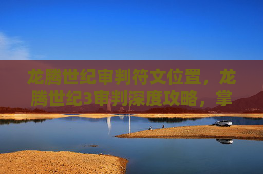 龙腾世纪审判符文位置,龙腾世纪3审判深度攻略,掌握游戏精髓,解锁终极成就 龙腾世纪审判符文位置,龙腾世纪3审判深度攻略,掌握游戏精髓,解锁终极成就
