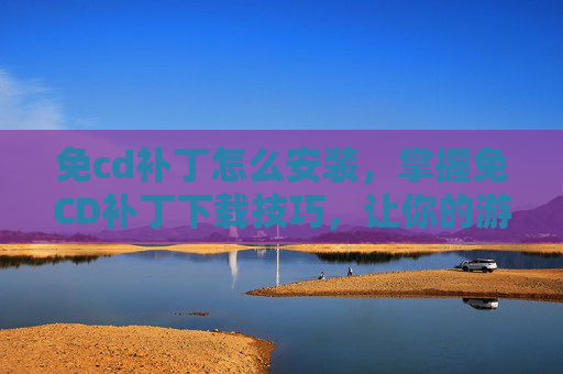 免cd补丁怎么安装,掌握免CD补丁下载技巧,让你的游戏世界更加畅快无阻 免cd补丁怎么安装,掌握免CD补丁下载技巧,让你的游戏世界更加畅快无阻