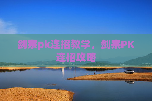剑宗pk连招教学，剑宗PK连招攻略