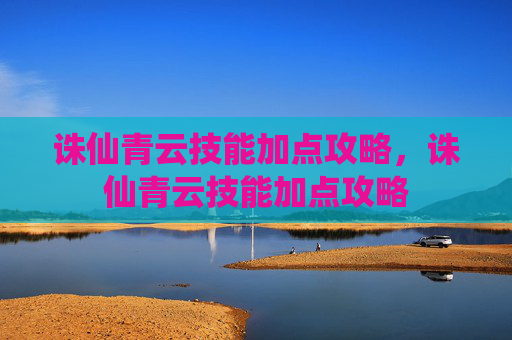 诛仙青云技能加点攻略，诛仙青云技能加点攻略