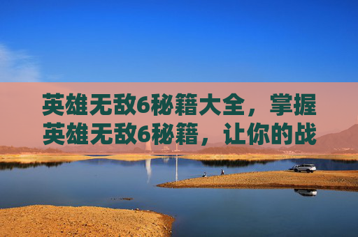英雄无敌6秘籍大全，掌握英雄无敌6秘籍，让你的战术策略更上一层楼