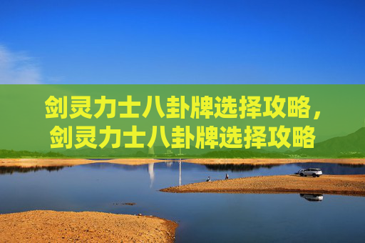 剑灵力士八卦牌选择攻略,剑灵力士八卦牌选择攻略 剑灵力士八卦牌选择攻略,剑灵力士八卦牌选择攻略