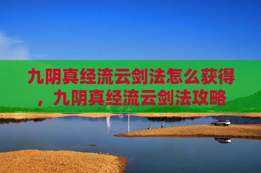 九阴真经流云剑法怎么获得，九阴真经流云剑法攻略