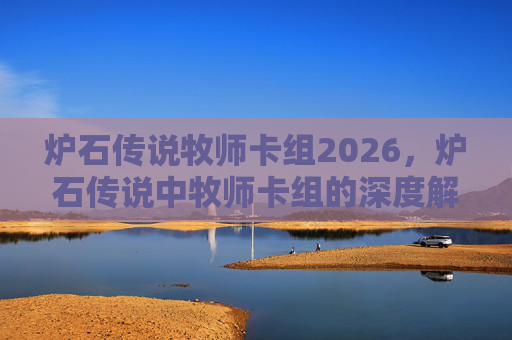 炉石传说牧师卡组2026，炉石传说中牧师卡组的深度解析与实战攻略
