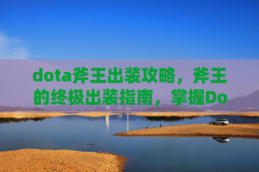 dota斧王出装攻略，斧王的终极出装指南，掌握Dota2中的斧王之道