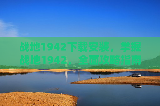 战地1942下载安装,掌握战地1942,全面攻略指南 战地1942下载安装,掌握战地1942,全面攻略指南