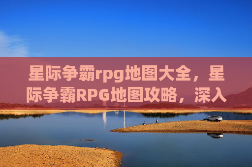 星际争霸rpg地图大全,星际争霸RPG地图攻略,深入探索星际争霸的虚拟战场 星际争霸rpg地图大全,星际争霸RPG地图攻略,深入探索星际争霸的虚拟战场