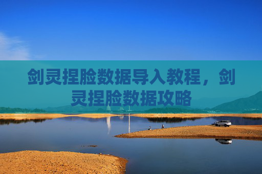 剑灵捏脸数据导入教程,剑灵捏脸数据攻略 剑灵捏脸数据导入教程,剑灵捏脸数据攻略