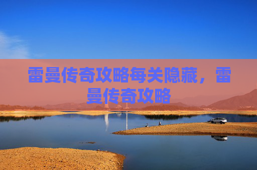 雷曼传奇攻略每关隐藏,雷曼传奇攻略 雷曼传奇攻略每关隐藏,雷曼传奇攻略