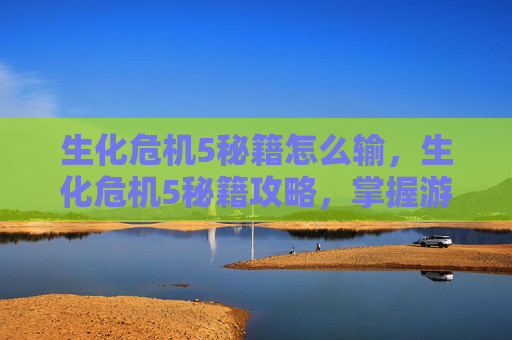 生化危机5秘籍怎么输，生化危机5秘籍攻略，掌握游戏精髓，成为生存大师