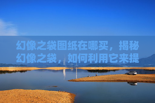 幻像之袋图纸在哪买,揭秘幻像之袋,如何利用它来提升你的游戏技能 幻像之袋图纸在哪买,揭秘幻像之袋,如何利用它来提升你的游戏技能