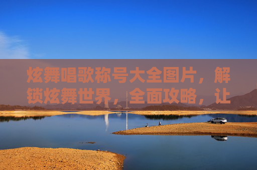 炫舞唱歌称号大全图片，解锁炫舞世界，全面攻略，让你的称号闪耀如星
