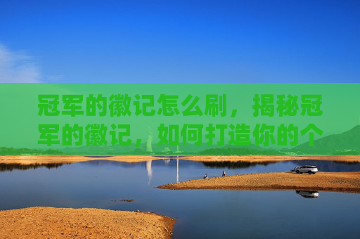 冠军的徽记怎么刷,揭秘冠军的徽记,如何打造你的个人品牌 冠军的徽记怎么刷,揭秘冠军的徽记,如何打造你的个人品牌