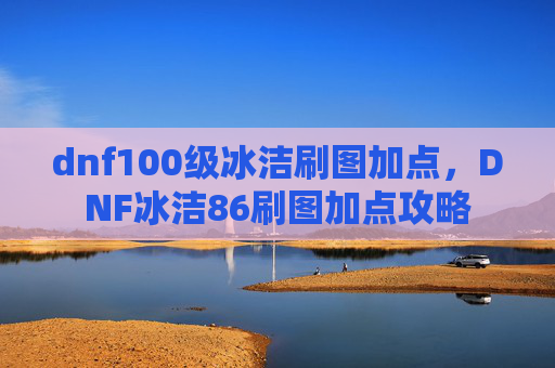 dnf100级冰洁刷图加点,DNF冰洁86刷图加点攻略 dnf100级冰洁刷图加点,DNF冰洁86刷图加点攻略