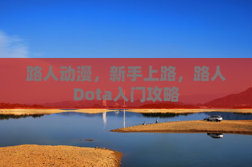 路人动漫,新手上路,路人Dota入门攻略 路人动漫,新手上路,路人Dota入门攻略