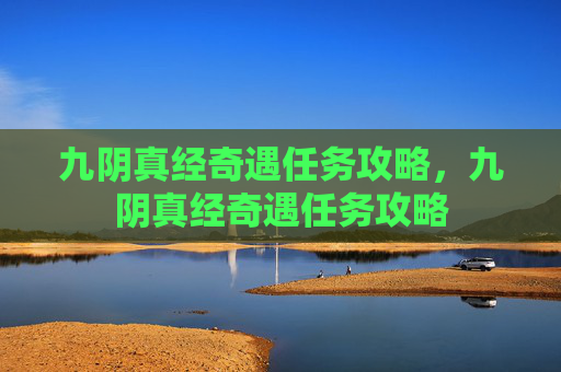 九阴真经奇遇任务攻略，九阴真经奇遇任务攻略
