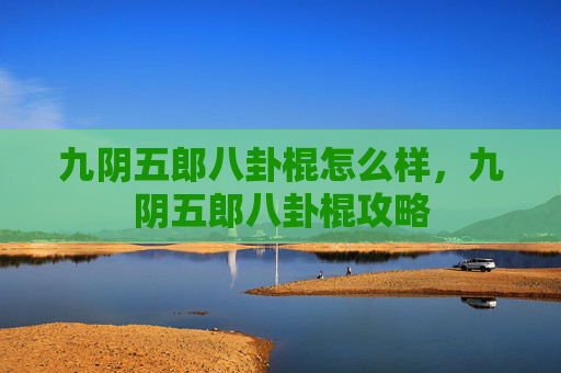 九阴五郎八卦棍怎么样，九阴五郎八卦棍攻略