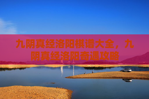 九阴真经洛阳棋谱大全,九阴真经洛阳奇遇攻略 九阴真经洛阳棋谱大全,九阴真经洛阳奇遇攻略