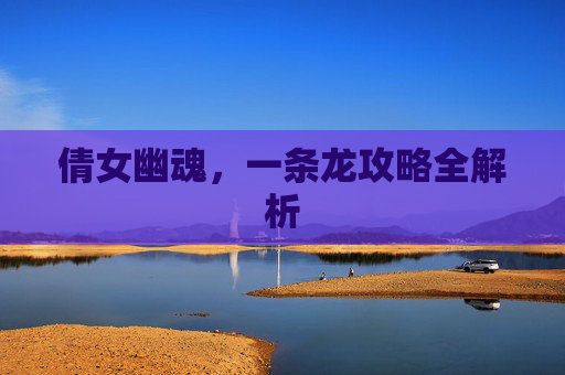 倩女幽魂,一条龙攻略全解析 倩女幽魂,一条龙攻略全解析