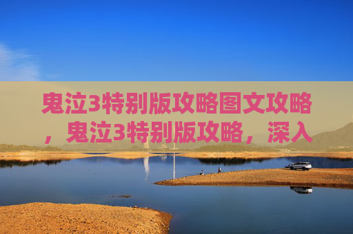 鬼泣3特别版攻略图文攻略,鬼泣3特别版攻略,深入探索,解锁隐藏内容 鬼泣3特别版攻略图文攻略,鬼泣3特别版攻略,深入探索,解锁隐藏内容