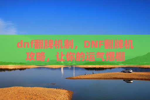 dnf翻牌机制,DNF翻牌机攻略,让你的运气爆棚 dnf翻牌机制,DNF翻牌机攻略,让你的运气爆棚