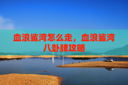 血浪鲨湾怎么走，血浪鲨湾八卦牌攻略