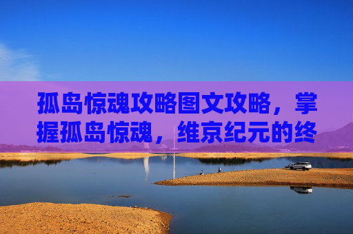 孤岛惊魂攻略图文攻略,掌握孤岛惊魂,维京纪元的终极生存指南 孤岛惊魂攻略图文攻略,掌握孤岛惊魂,维京纪元的终极生存指南