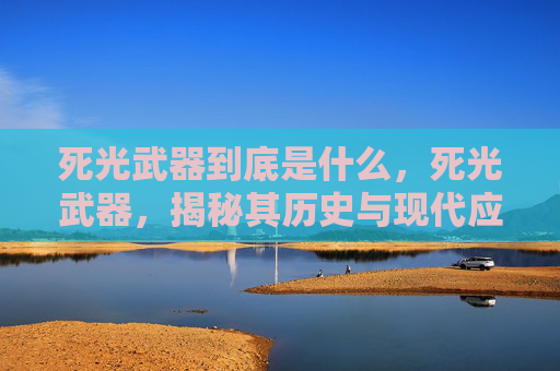 死光武器到底是什么,死光武器,揭秘其历史与现代应用 死光武器到底是什么,死光武器,揭秘其历史与现代应用