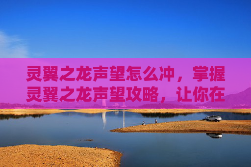 灵翼之龙声望怎么冲,掌握灵翼之龙声望攻略,让你在魔兽世界中游刃有余 灵翼之龙声望怎么冲,掌握灵翼之龙声望攻略,让你在魔兽世界中游刃有余