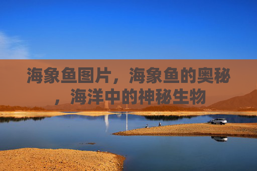 海象鱼图片,海象鱼的奥秘,海洋中的神秘生物 海象鱼图片,海象鱼的奥秘,海洋中的神秘生物