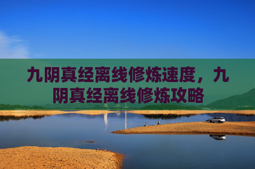 九阴真经离线修炼速度,九阴真经离线修炼攻略 九阴真经离线修炼速度,九阴真经离线修炼攻略