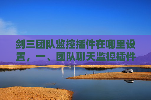 剑三团队监控插件在哪里设置，一、团队聊天监控插件