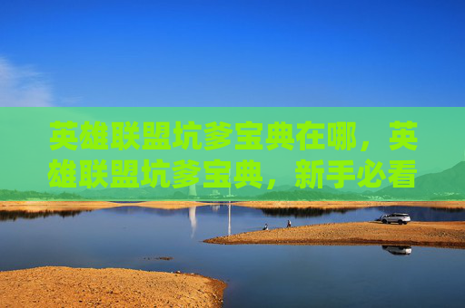 英雄联盟坑爹宝典在哪，英雄联盟坑爹宝典，新手必看，老手慎用