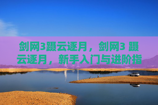 剑网3蹑云逐月,剑网3 蹑云逐月,新手入门与进阶指南 剑网3蹑云逐月,剑网3 蹑云逐月,新手入门与进阶指南