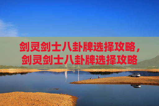剑灵剑士八卦牌选择攻略,剑灵剑士八卦牌选择攻略 剑灵剑士八卦牌选择攻略,剑灵剑士八卦牌选择攻略