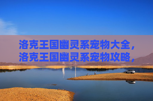 洛克王国幽灵系宠物大全,洛克王国幽灵系宠物攻略,揭秘那些神秘而强大的幽灵宠物 洛克王国幽灵系宠物大全,洛克王国幽灵系宠物攻略,揭秘那些神秘而强大的幽灵宠物