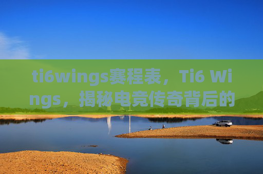 ti6wings赛程表，Ti6 Wings，揭秘电竞传奇背后的故事