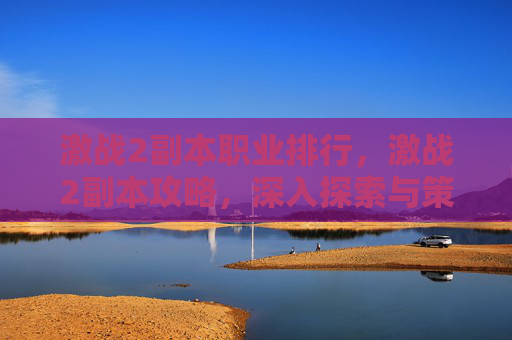 激战2副本职业排行，激战2副本攻略，深入探索与策略指南