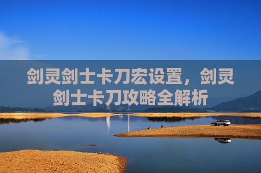 剑灵剑士卡刀宏设置,剑灵剑士卡刀攻略全解析 剑灵剑士卡刀宏设置,剑灵剑士卡刀攻略全解析