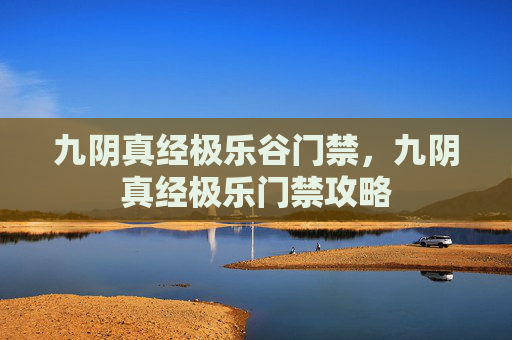 九阴真经极乐谷门禁，九阴真经极乐门禁攻略