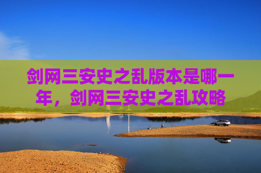 剑网三安史之乱版本是哪一年,剑网三安史之乱攻略 剑网三安史之乱版本是哪一年,剑网三安史之乱攻略