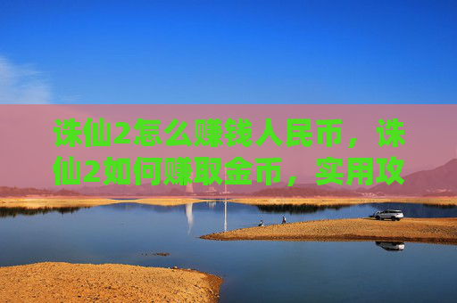 诛仙2怎么赚钱人民币，诛仙2如何赚取金币，实用攻略全解析