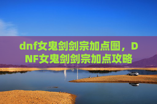 dnf女鬼剑剑宗加点图，DNF女鬼剑剑宗加点攻略