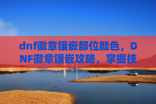 dnf徽章镶嵌部位颜色，DNF徽章镶嵌攻略，掌握技巧，提升战力