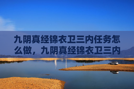 九阴真经锦衣卫三内任务怎么做，九阴真经锦衣卫三内任务攻略