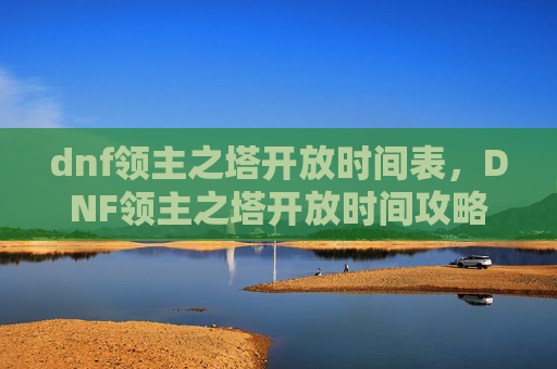 dnf领主之塔开放时间表，DNF领主之塔开放时间攻略